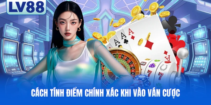 Cách tính điểm chính xác khi vào ván cược