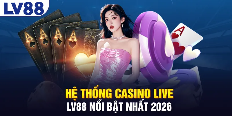 Hệ thống casino live LV88 nổi bật nhất 2026