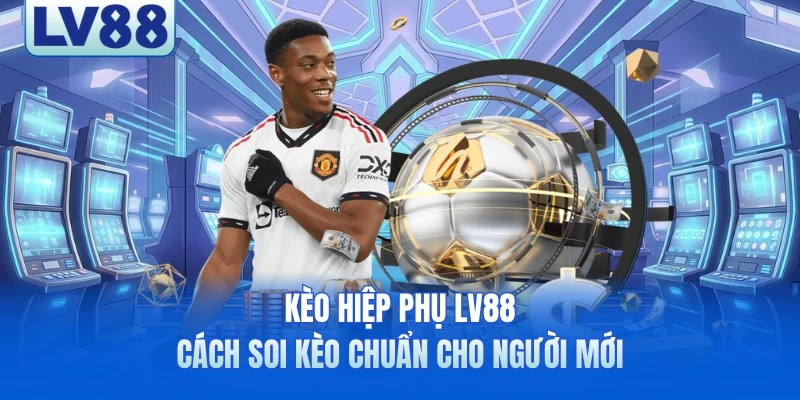 Kèo Hiệp Phụ LV88 - Cách Soi Kèo Chuẩn Cho Người Mới