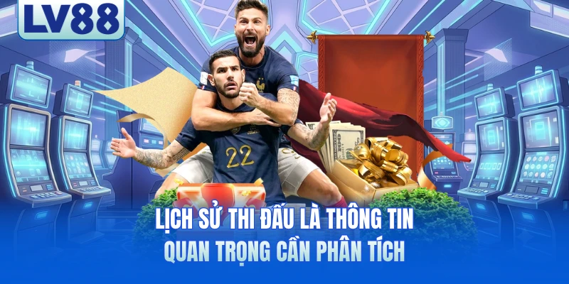 Lịch sử thi đấu là thông tin quan trọng cần phân tích