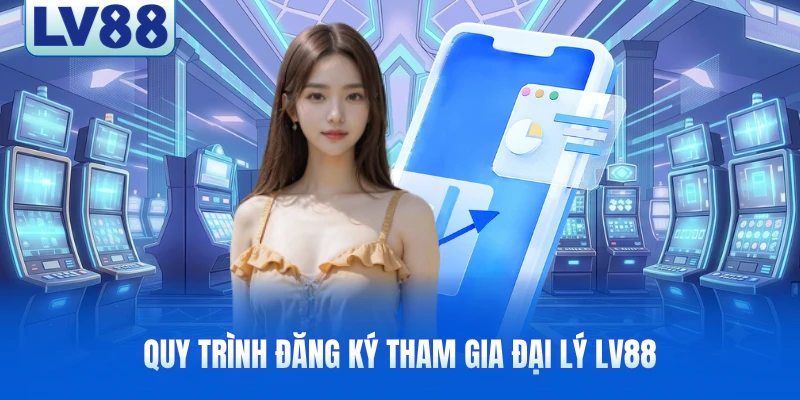 Quy trình đăng ký tham gia đại lý LV88