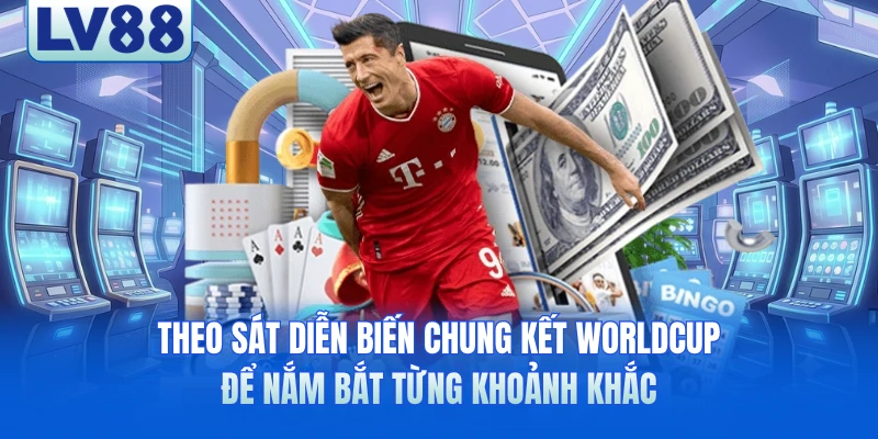 Theo sát diễn biến chung kết WorldCup để nắm bắt từng khoảnh khắc