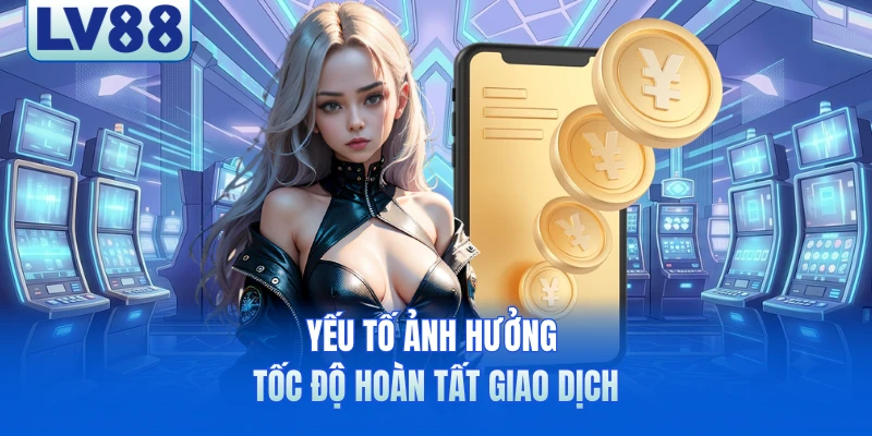Yếu tố ảnh hưởng tốc độ hoàn tất giao dịch